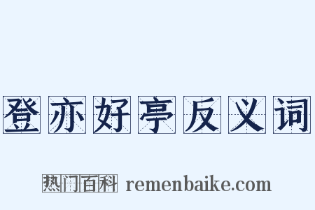 登亦好亭反义词是什么意思的图片
